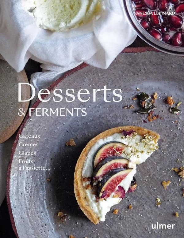 Desserts & ferments : gâteaux, crèmes, glaces, fruits à l'assiette