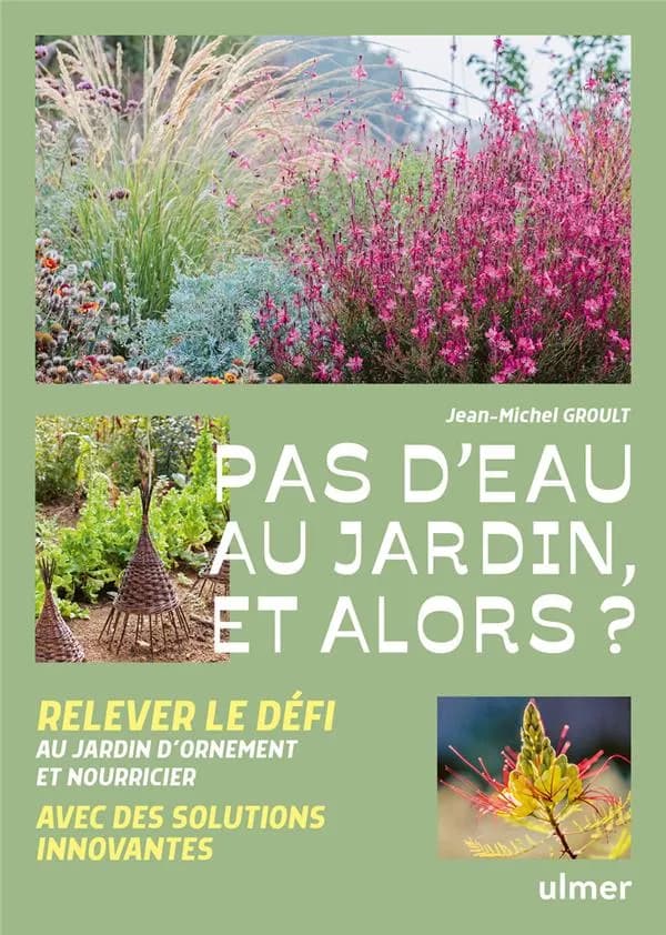 Pas d'eau au jardin, et alors ? : relever le défi au jardin d'ornement et nourricier avec des solutions innovantes