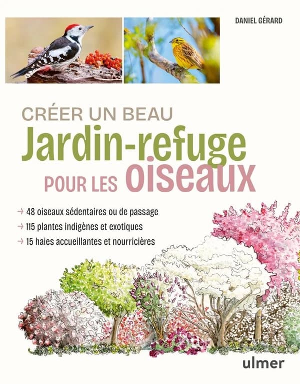 Créer un beau jardin-refuge pour les oiseaux : 48 oiseaux, 115 plantes indigènes et exotiques, 15 haies