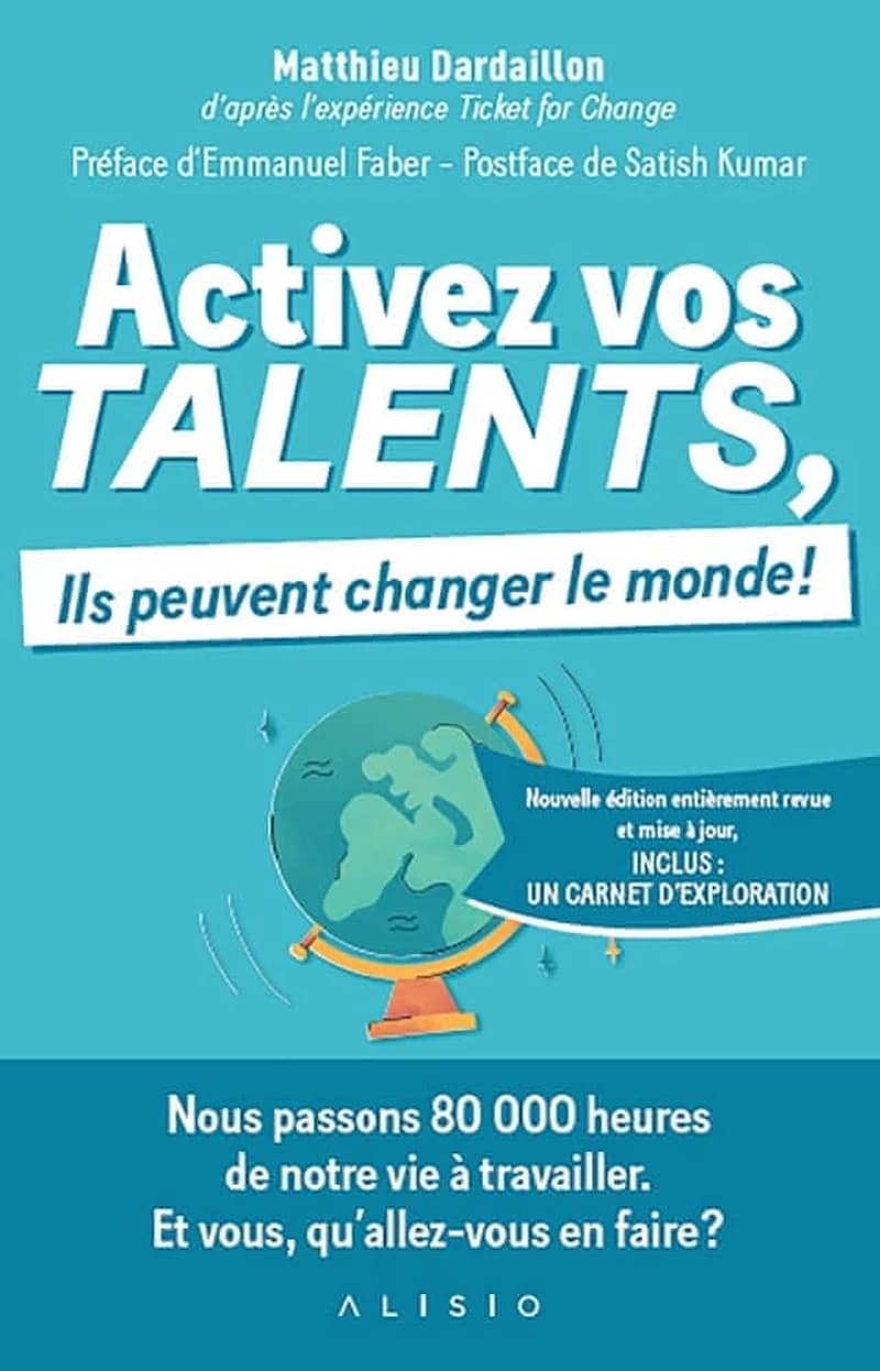 Activez vos talents : ils peuvent changer le monde ! (Nouvelle éd. entièrement revue et mise à jour) Matthieu Dardaillon,... ; préface d'Emmanuel Faber ; postface de Satish Kumar