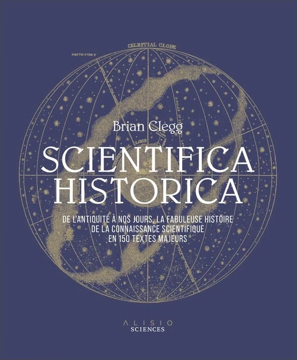 Scientifica historica : de l'Antiquité à nos jours, la fabuleuse histoire de la connaissance scientifique en 150 textes majeurs