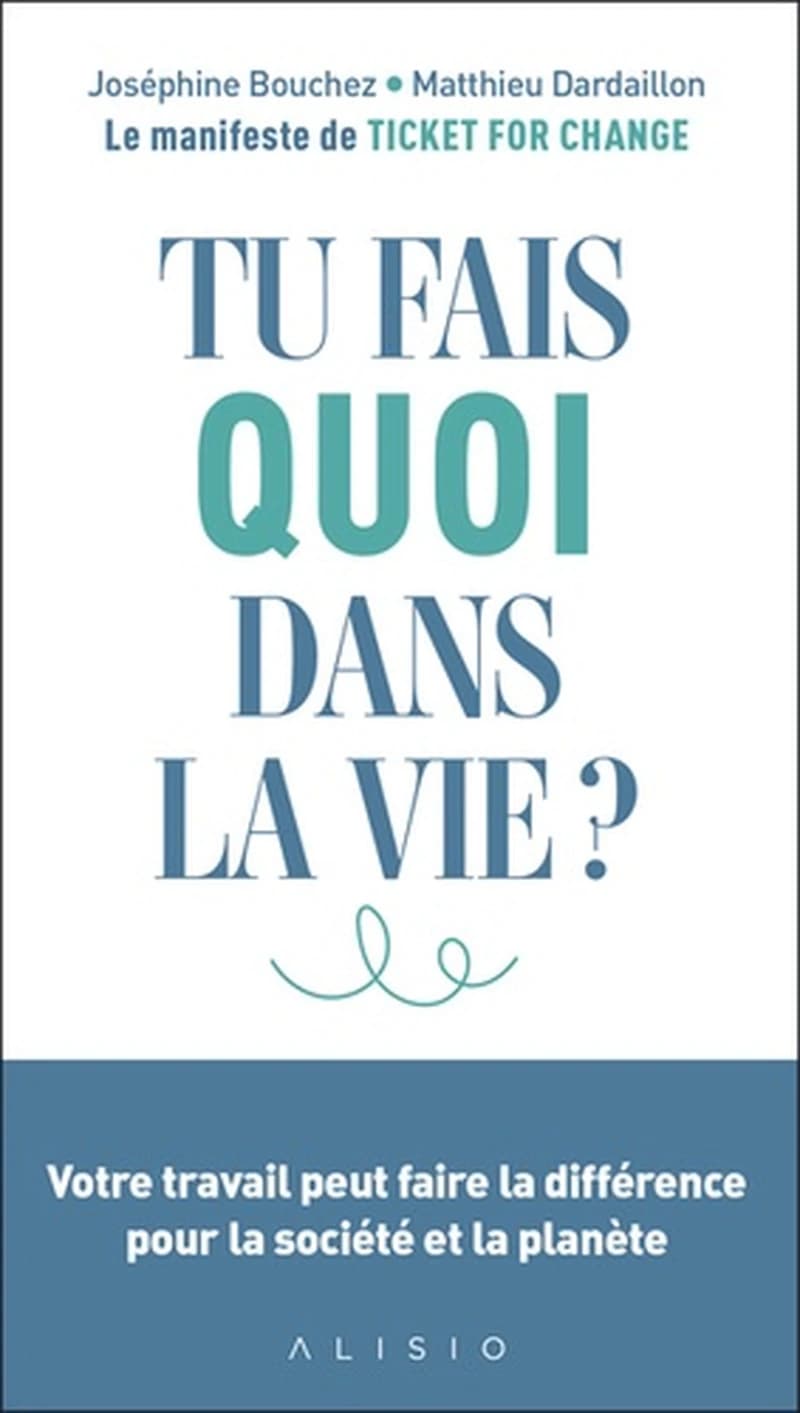 Tu fais quoi dans la vie ? : votre travail peut faire la différence pour la société et la planète : le manifeste de Ticket for change