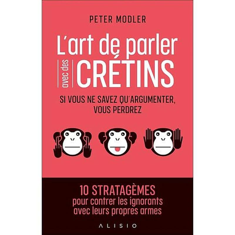 L'art de parler avec des crétins : si vous ne savez qu'argumenter, vous perdrez