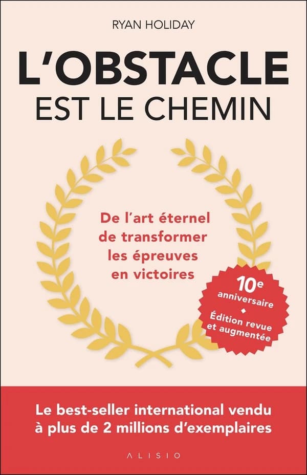 L'obstacle est le chemin : de l'art éternel de transformer les épreuves en victoires (Éd. revue et augmentée, 10e anniversaire) Ryan Holiday ; traduit de l'anglais (États-Unis) par Cécile Capilla