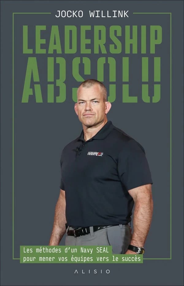 Leadership absolu : les méthodes d'un Navy SEAL pour mener vos équipes vers le succès
