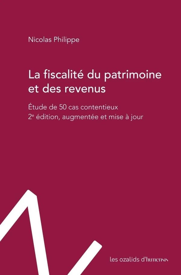 La fiscalité du patrimoine et des revenus : étude de 50 cas contentieux (2e éd. augmentée et mise à jour) Nicolas Philippe
