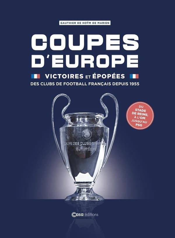 Coupes d'Europe : victoires et épopées des clubs de football français depuis 1955 : du stade de Reims, à l'OM jusqu'au PSG
