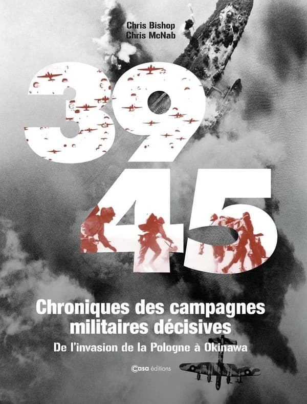39-45, chroniques des campagnes militaires décisives : de l'invasion de la Pologne à Okinawa