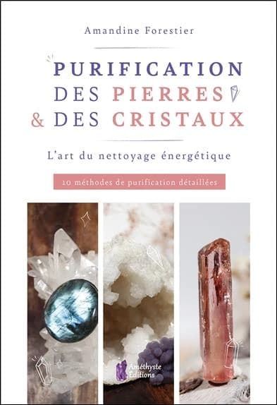 Purification des pierres & des cristaux : l'art du nettoyage énergétique : 10 méthodes de purification détaillées
