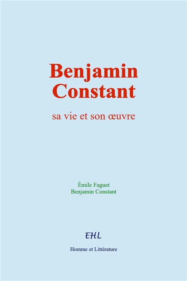 Benjamin Constant : sa vie et son oeuvre