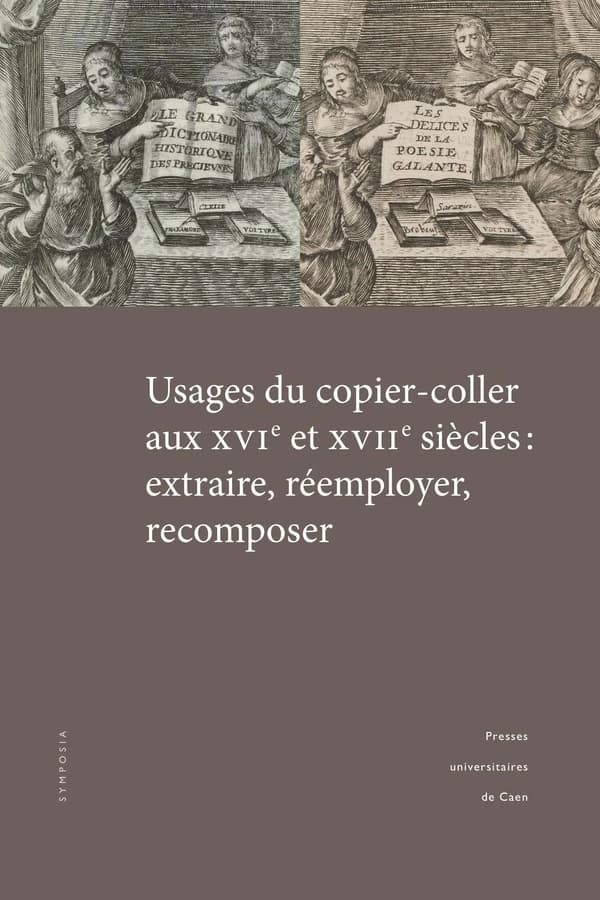 Usages du copier-coller aux XVIe et XVIIe siècles : extraire, réemployer, recomposer : actes du colloque tenu à l'Université de Caen Normandie, 14-15 mars 2019