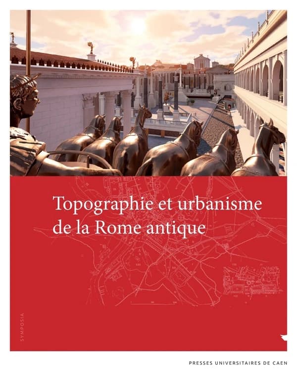 Topographie et urbanisme de la Rome antique : actes du colloque organisé à Caen, 11-13 décembre 2019