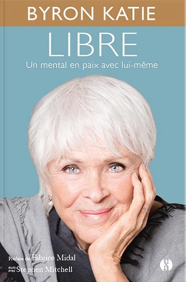Libre : un mental en paix avec lui-même (Nouvelle éd.) Byron Katie ; écrit avec Stephen Mitchell ; traduit de l'américain par Philippe Beaudoin