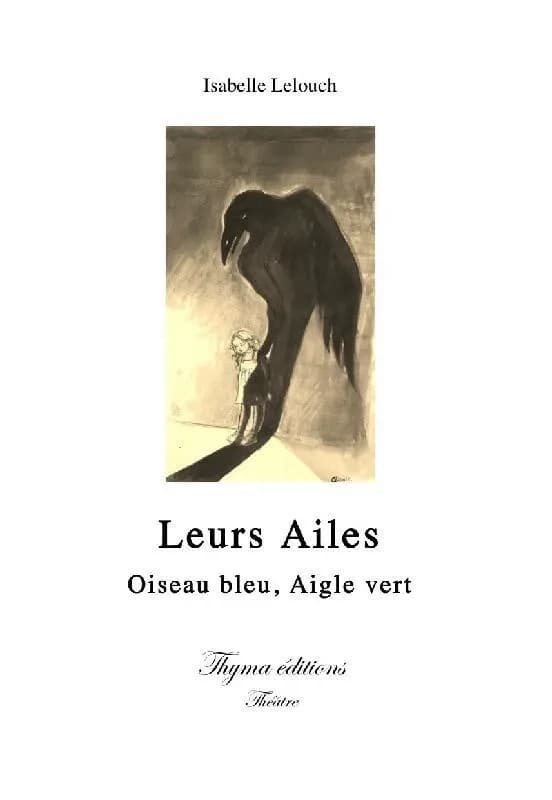 Leurs ailes : oiseau bleu, aigle vert : pièce en cinq tableaux : théâtre