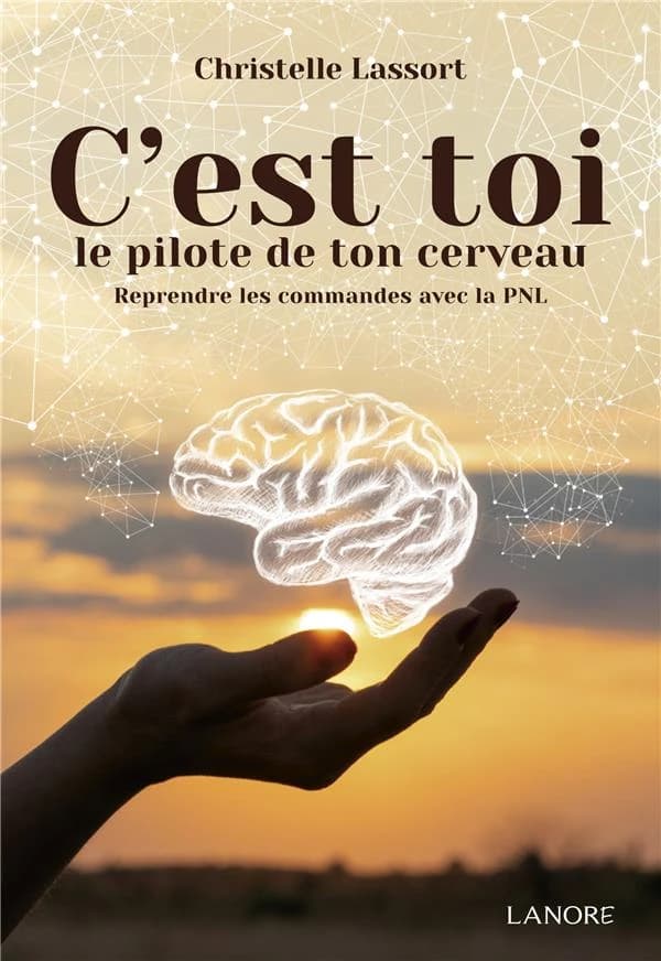 C'est toi le pilote de ton cerveau : reprendre les commandes avec la PNL : manuel pratique pour prendre les commandes de votre cerveau et apprendre à le piloter