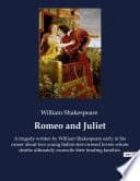Romeo and Juliet : A tragedy written by William Shakespeare early in his career about two young Italian star-crossed lovers whose deaths ultimately reconcile their feuding families.