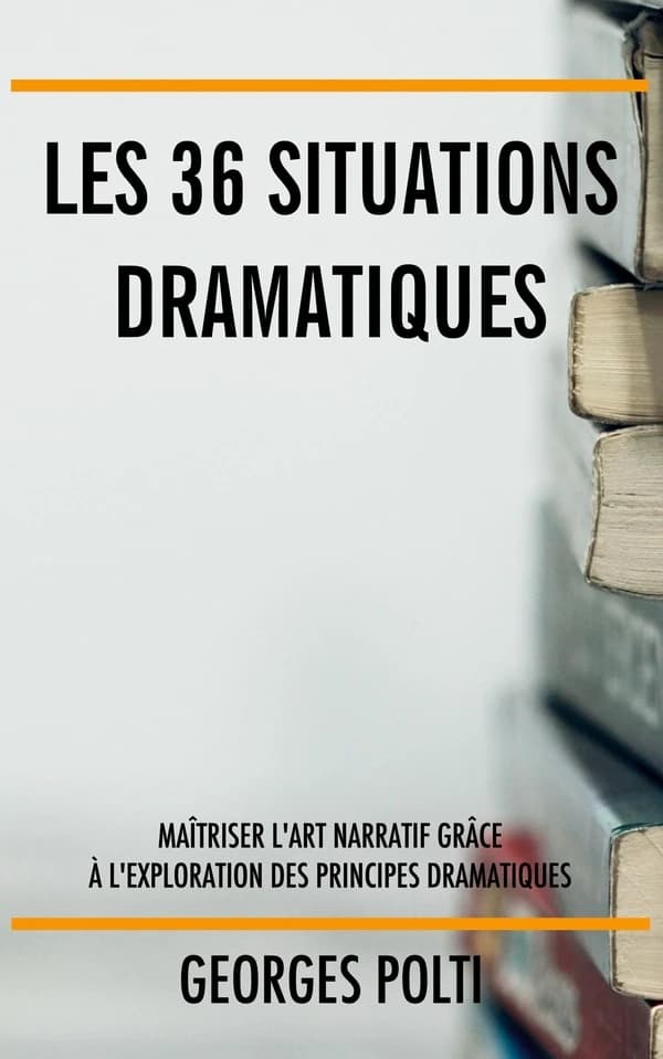 Les 36 situations dramatiques : Maîtriser l'art narratif grâce à l'exploration des principes dramatiques