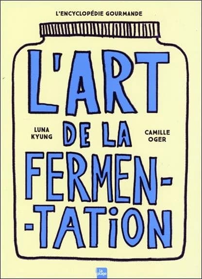 L'art de la fermentation : toutes les techniques, principes et bienfaits avec plus de 180 recettes (Nouvelle éd. revue et augmentée) Luna Kyung, Camille Oger