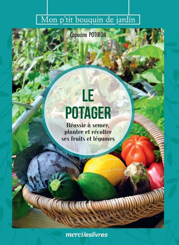 Le potager : Réussir à semer, planter et récolter ses fruits et légumes