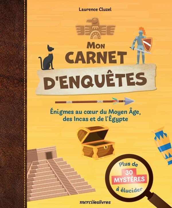 Mon carnet d'enquêtes, plus de 30 mystères à élucider : Enigmes au coeur du Moyen Age, des Incas et de l'Égypte antique