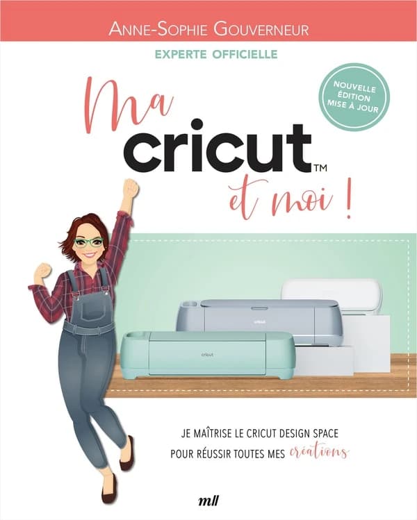 Ma Cricut et moi ! : je maîtrise le Cricut design space pour réussir toutes mes créations (Nouvelle éd. mise à jour) Anne-Sophie Gouverneur