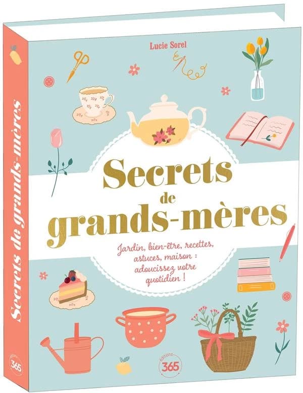 Secrets de grands-mères : Jardin, bien-être, recettes, astuces, maison : adoucissez votre quotidien !