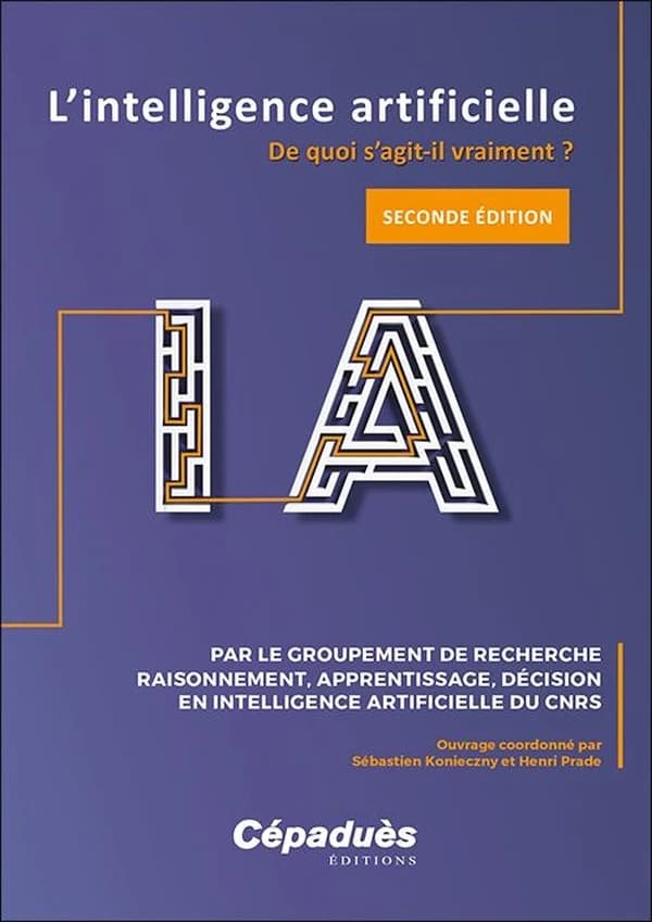 L'intelligence artificielle : de quoi s'agit-il vraiment ? (2e éd. revue et augmentée) par le Groupement de recherche Raisonnement, apprentissage, décision en intelligence artificielle du CNRS ; ouvrage coordonné par Sébastien Konieczny et Henri Prade