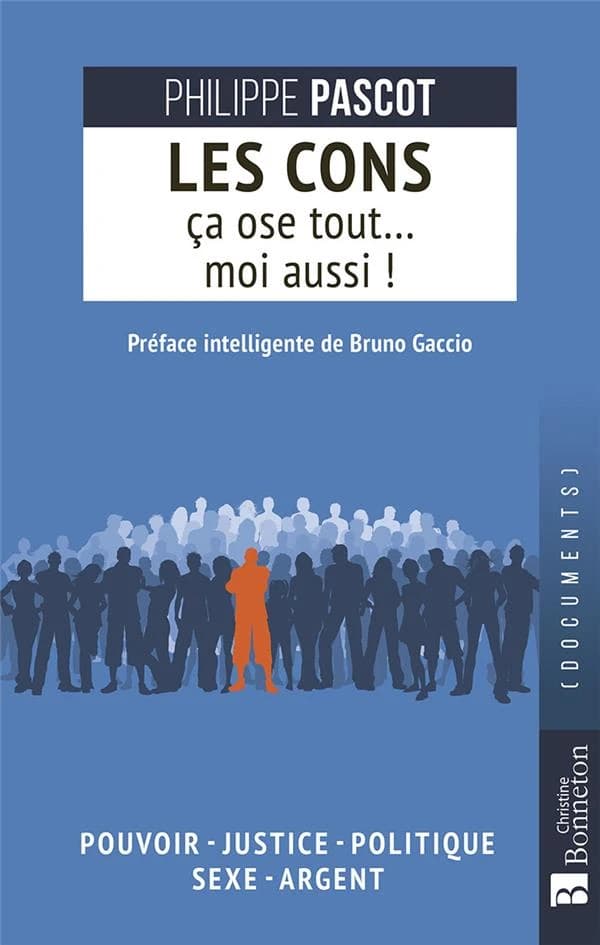 Les cons ça ose tout... moi aussi ! : pouvoir, justice, politique, sexe, argent