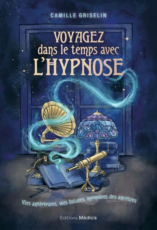 Voyagez dans le temps avec l'hypnose : Vies antérieures, vies futures, mémoires des ancêtres