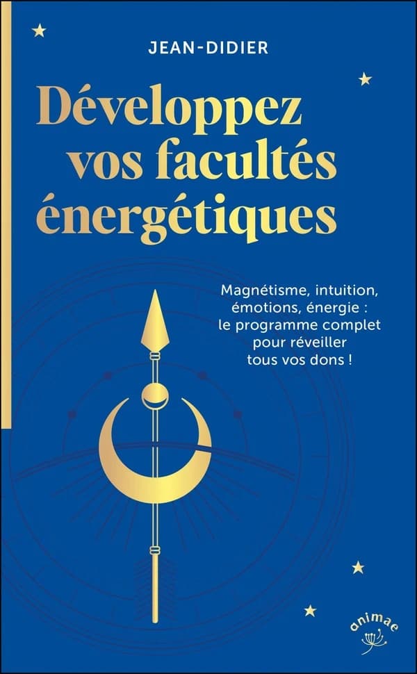 Développez vos facultés énergétiques : magnétisme, intuition, énergie, pouvoir des émotions : le programme complet pour réveiller tous vos dons !