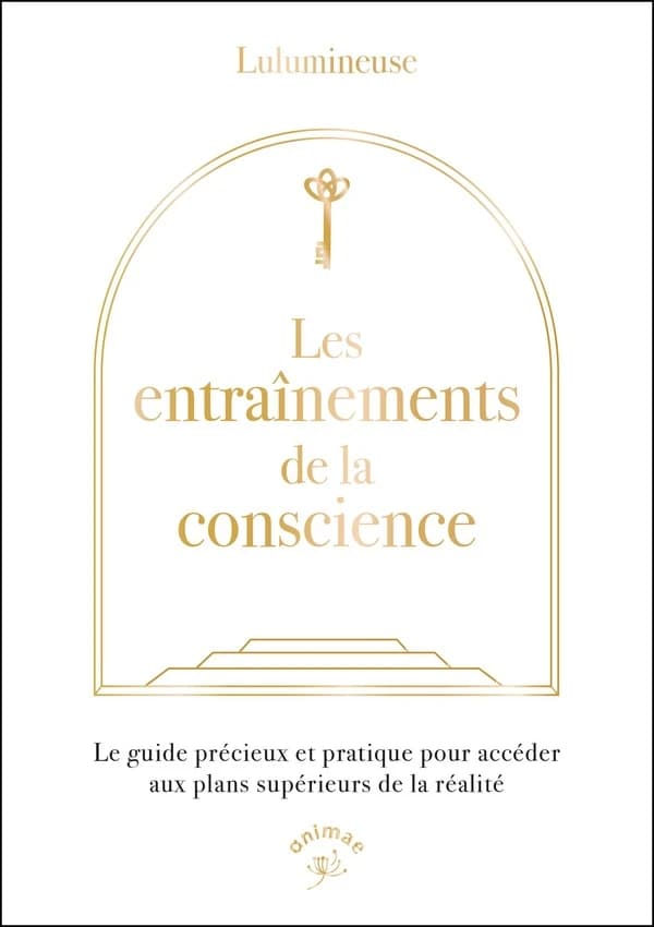 Les entraînements de la conscience : le guide précieux et pratique pour accéder aux plans supérieurs de la réalité