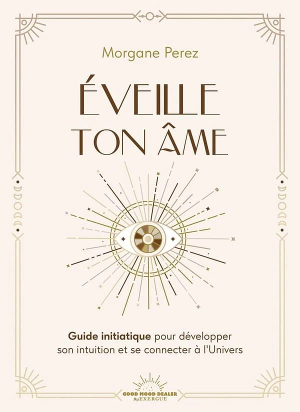 Éveille ton âme : guide initiatique pour développer son intuition et se connecter à l'Univers