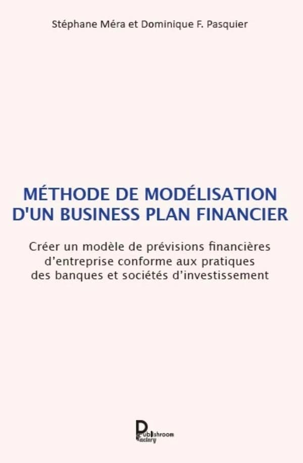 Méthode de modélisation d'un business plan financier : Créer un modèle de prévisions financières d entreprise conforme aux pratiques des banques et sociétés d investissement