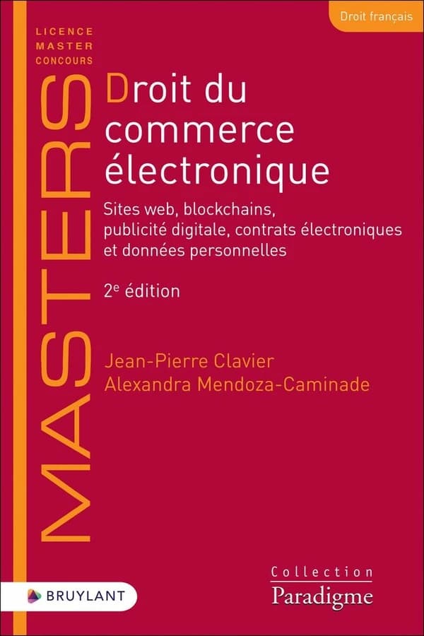 Droit du commerce électronique : sites web, blockchains, publicité digitale, contrats électroniques et données personnelles (2e éd.) Jean-Pierre Clavier, Alexandra Mendoza-Caminade