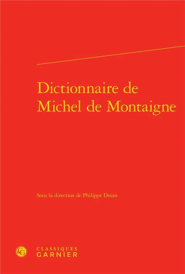 Dictionnaire de Michel de Montaigne (Réimpr. de la nouvelle éd. revue, corrigée et augmentée de Paris 2007)