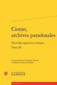 Cioran, archives paradoxales. Tome III : nouvelles approches critiques : [actes du XXe Colloque international Emil Cioran, organisé à Sibiu et à Răşinari, Roumanie, les 7, 8 et 9 mai 2015]
