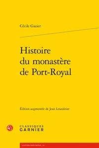 Histoire du monastère de Port-Royal (Éd. augmentée par Jean Lesaulnier) Cécile Gazier ; préface de Bernard Gazier et Fabien Vandermarcq