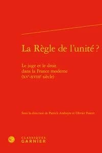 La règle de l'unité ? : le juge et le droit dans la France moderne, XVe-XVIIIe siècle : [actes du colloque, les 21 et 22 novembre 2013, Paris, à la Cour de cassation et à l'École nationale des chartes]