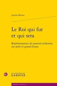 Le Roi qui fut et qui sera : Représentations du pouvoir arthurien sur petit et grand écrans
