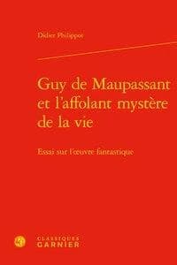 Guy de Maupassant et l'affolant mystère de la vie : essai sur l'oeuvre fantastique