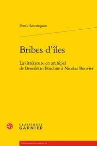 Bribes d'îles : la littérature en archipel de Benedetto Bordone à Nicolas Bouvier