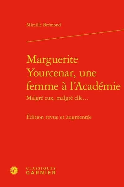 Marguerite Yourcenar, une femme à l'Académie : malgré eux, malgré elle (Éd. revue et augmentée) Mireille Brémond