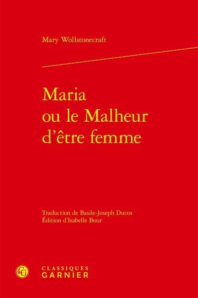 Maria ou Le malheur d'être femme : ouvrage posthume ([Nouvelle éd.]) Mary Wollstonecraft ; traduction [de l'anglais] de Basile-Joseph Ducos ; édition critique par Isabelle Bour