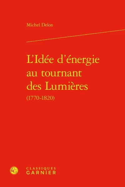 L'idée d'énergie au tournant des Lumières : 1770-1820 (Éd. revue et corrigée) Michel Delon