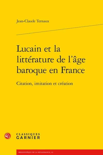 Lucain et la littérature de l'âge baroque en France : citation, imitation et création ([Reproduction en fac-similé]) Jean-Claude Ternaux