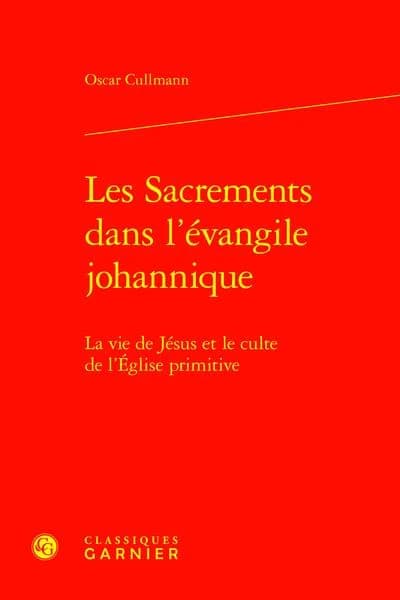 Les sacrements dans l'Évangile johannique : la vie de Jésus et le culte de l'Église primitive ([Reproduction en fac-similé]) Oscar Cullmann