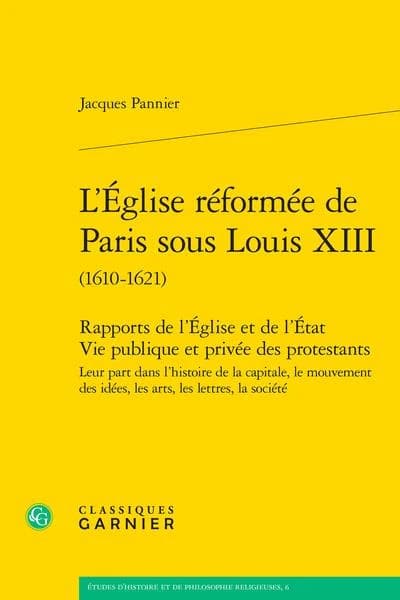 L'Église réformée de Paris sous Louis XIII, 1610-1621 : rapports de l'Église et de l'État : vie publique et privée des protestants : leur part dans l'histoire de la capitale, le mouvement des idées, les lettres, les arts, la société ([Reproduction en fac-