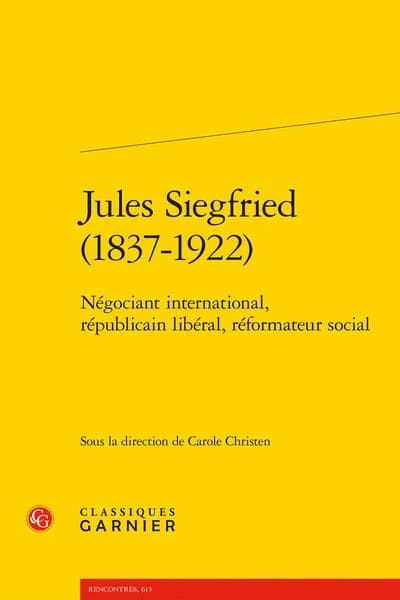 Jules Siegfried, 1837-1922 : négociant international, républicain libéral, réformateur social : [actes du colloque, Université Le Havre Normandie, 12-14 octobre 2022]