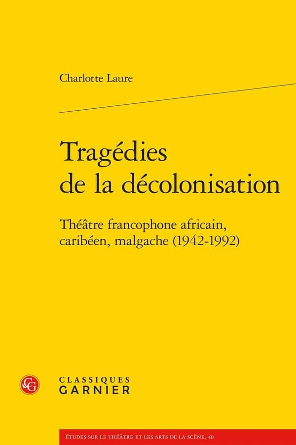 Tragédies de la décolonisation : théâtre francophone africain, caribéen, malgache, 1942-1992