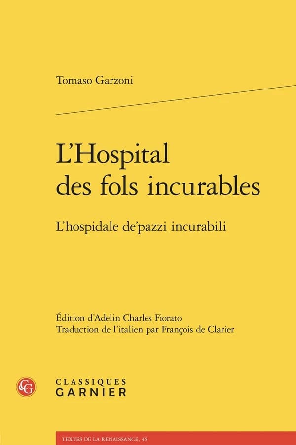L'hospital des fols incurables (Éd. bilingue italien-français) Tomaso Garzoni ; édition critique par Adelin Charles Fiorato ; traduction de l'italien par François de Clarier : L'hospidale de'pazzi incurabili